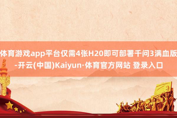 体育游戏app平台仅需4张H20即可部署千问3满血版-开云(中国)Kaiyun·体育官方网站 登录入口
