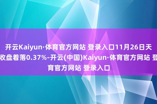 开云Kaiyun·体育官方网站 登录入口11月26日天业转债收盘着落0.37%-开云(中国)Kaiyun·体育官方网站 登录入口