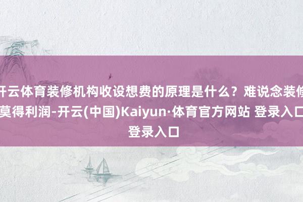 开云体育装修机构收设想费的原理是什么？难说念装修莫得利润-开云(中国)Kaiyun·体育官方网站 登录入口
