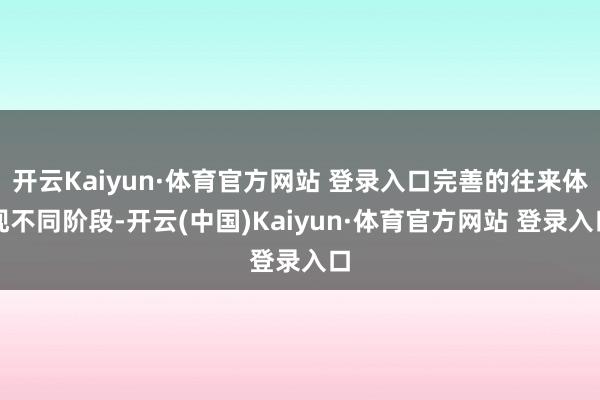开云Kaiyun·体育官方网站 登录入口完善的往来体现不同阶段-开云(中国)Kaiyun·体育官方网站 登录入口
