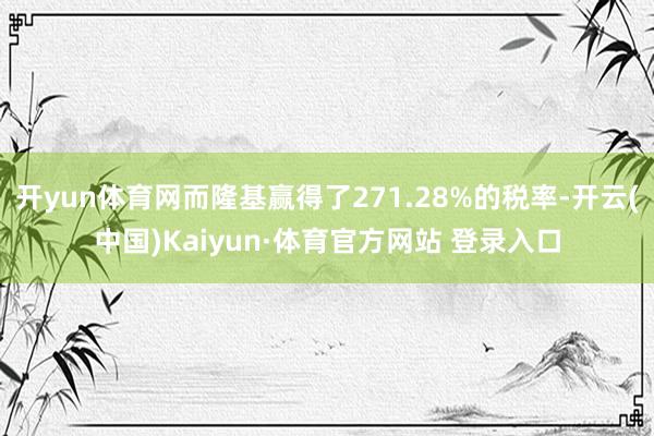 开yun体育网而隆基赢得了271.28%的税率-开云(中国)Kaiyun·体育官方网站 登录入口