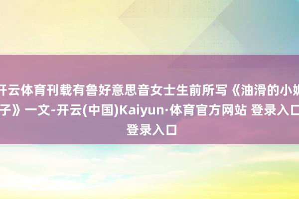 开云体育刊载有鲁好意思音女士生前所写《油滑的小妮子》一文-开云(中国)Kaiyun·体育官方网站 登录入口
