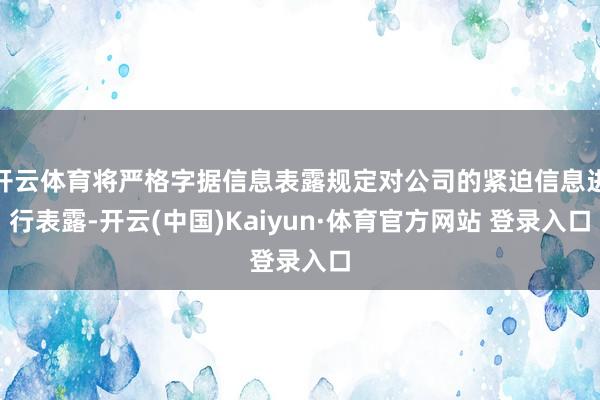 开云体育将严格字据信息表露规定对公司的紧迫信息进行表露-开云(中国)Kaiyun·体育官方网站 登录入口