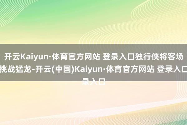 开云Kaiyun·体育官方网站 登录入口独行侠将客场挑战猛龙-开云(中国)Kaiyun·体育官方网站 登录入口