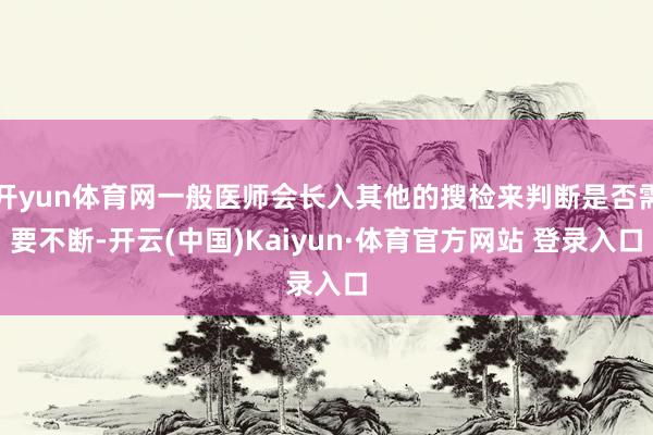 开yun体育网一般医师会长入其他的搜检来判断是否需要不断-开云(中国)Kaiyun·体育官方网站 登录入口