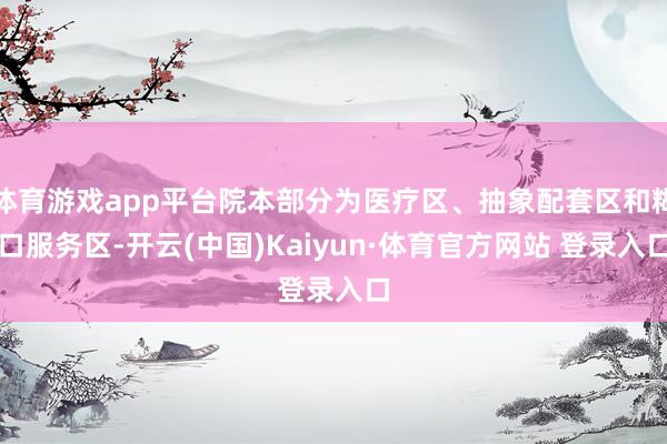 体育游戏app平台院本部分为医疗区、抽象配套区和糊口服务区-开云(中国)Kaiyun·体育官方网站 登录入口