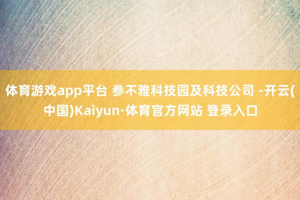 体育游戏app平台 参不雅科技园及科技公司 -开云(中国)Kaiyun·体育官方网站 登录入口