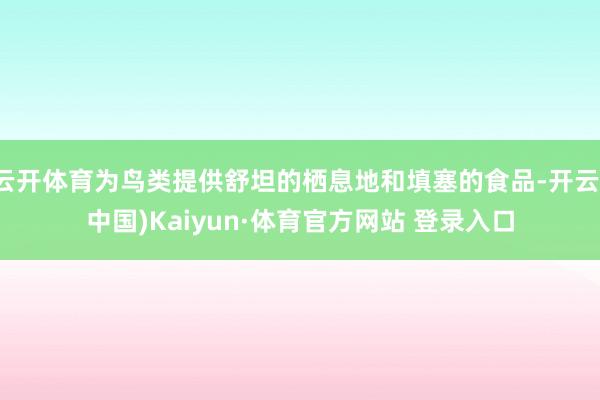 云开体育为鸟类提供舒坦的栖息地和填塞的食品-开云(中国)Kaiyun·体育官方网站 登录入口