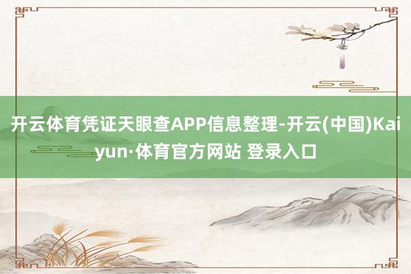 开云体育凭证天眼查APP信息整理-开云(中国)Kaiyun·体育官方网站 登录入口
