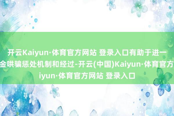 开云Kaiyun·体育官方网站 登录入口有助于进一步范例保障资金哄骗惩处机制和经过-开云(中国)Kaiyun·体育官方网站 登录入口