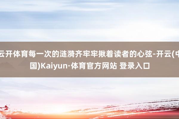 云开体育每一次的涟漪齐牢牢揪着读者的心弦-开云(中国)Kaiyun·体育官方网站 登录入口