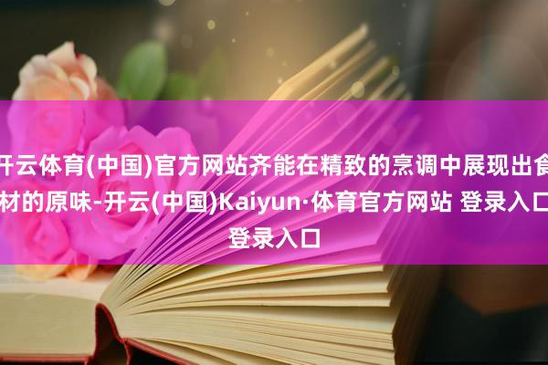 开云体育(中国)官方网站齐能在精致的烹调中展现出食材的原味-开云(中国)Kaiyun·体育官方网站 登录入口
