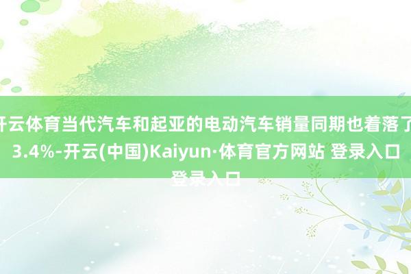 开云体育当代汽车和起亚的电动汽车销量同期也着落了 3.4%-开云(中国)Kaiyun·体育官方网站 登录入口