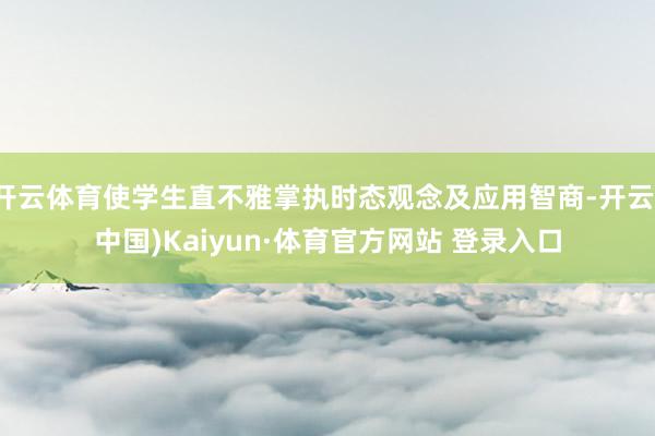 开云体育使学生直不雅掌执时态观念及应用智商-开云(中国)Kaiyun·体育官方网站 登录入口