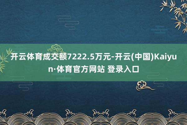 开云体育成交额7222.5万元-开云(中国)Kaiyun·体育官方网站 登录入口