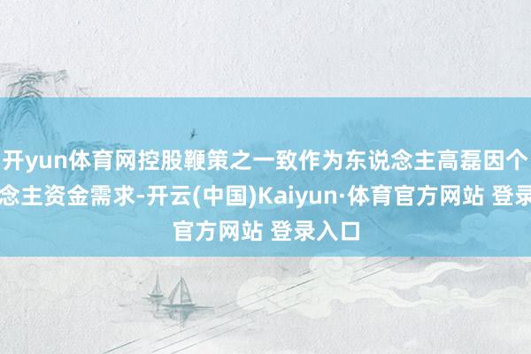 开yun体育网控股鞭策之一致作为东说念主高磊因个东说念主资金需求-开云(中国)Kaiyun·体育官方网站 登录入口