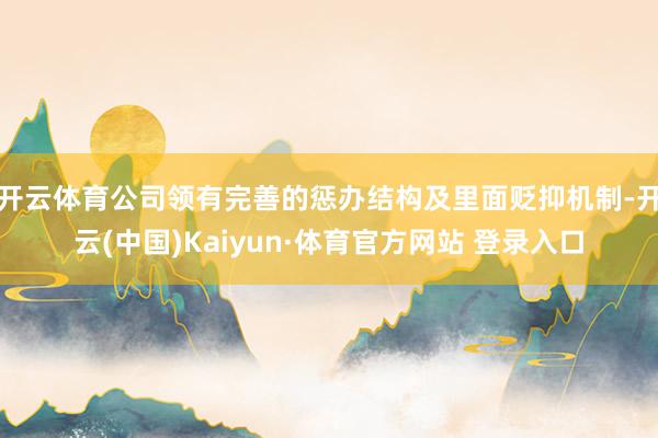 开云体育公司领有完善的惩办结构及里面贬抑机制-开云(中国)Kaiyun·体育官方网站 登录入口