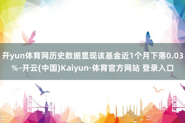 开yun体育网历史数据显现该基金近1个月下落0.03%-开云(中国)Kaiyun·体育官方网站 登录入口