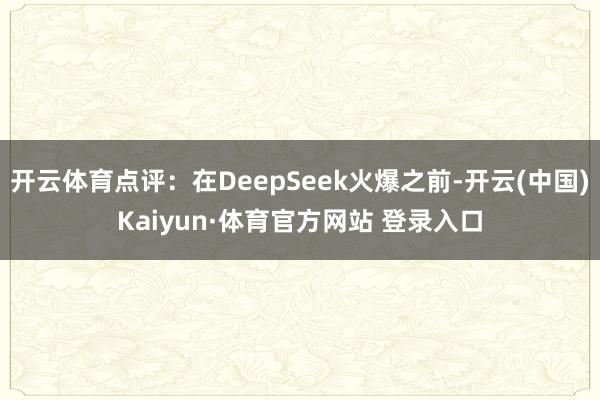 开云体育点评：在DeepSeek火爆之前-开云(中国)Kaiyun·体育官方网站 登录入口