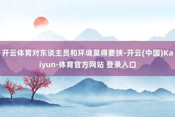 开云体育对东谈主员和环境莫得要挟-开云(中国)Kaiyun·体育官方网站 登录入口