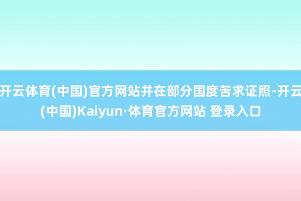 开云体育(中国)官方网站并在部分国度苦求证照-开云(中国)Kaiyun·体育官方网站 登录入口