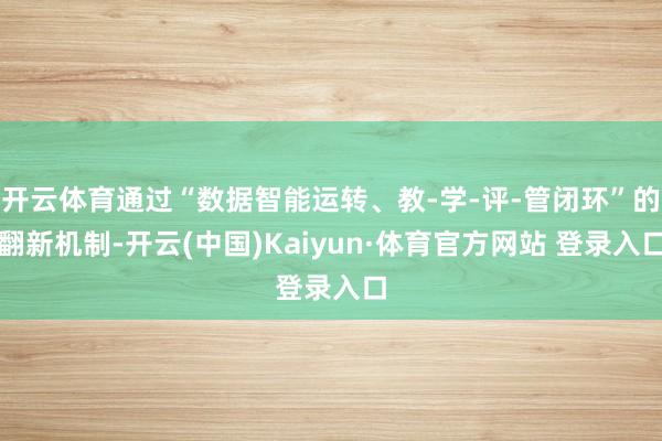 开云体育通过“数据智能运转、教-学-评-管闭环”的翻新机制-开云(中国)Kaiyun·体育官方网站 登录入口