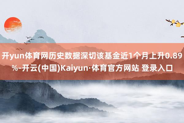开yun体育网历史数据深切该基金近1个月上升0.89%-开云(中国)Kaiyun·体育官方网站 登录入口