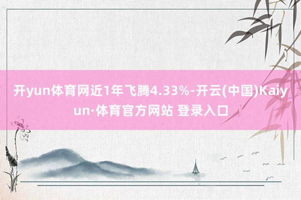 开yun体育网近1年飞腾4.33%-开云(中国)Kaiyun·体育官方网站 登录入口
