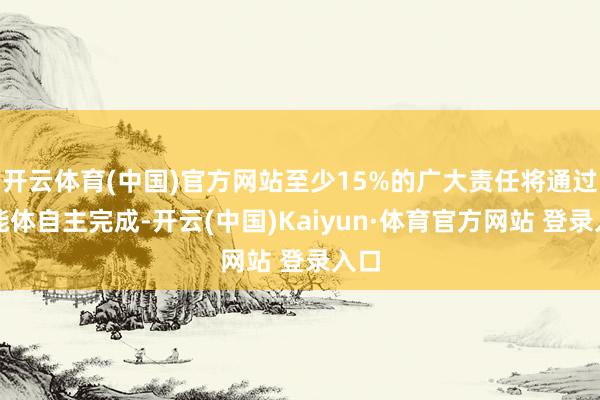 开云体育(中国)官方网站至少15%的广大责任将通过智能体自主完成-开云(中国)Kaiyun·体育官方网站 登录入口