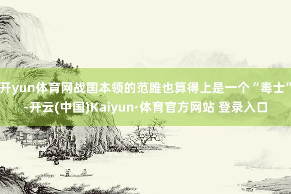 开yun体育网战国本领的范雎也算得上是一个“毒士”-开云(中国)Kaiyun·体育官方网站 登录入口