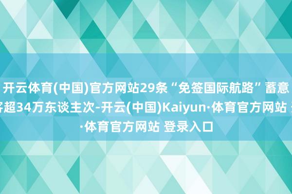 开云体育(中国)官方网站29条“免签国际航路”蓄意运载搭客超34万东谈主次-开云(中国)Kaiyun·体育官方网站 登录入口