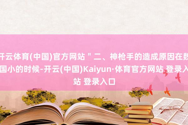 开云体育(中国)官方网站＂二、神枪手的造成原因在魏来国小的时候-开云(中国)Kaiyun·体育官方网站 登录入口