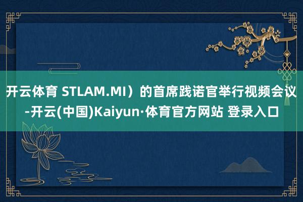 开云体育 STLAM.MI）的首席践诺官举行视频会议-开云(中国)Kaiyun·体育官方网站 登录入口