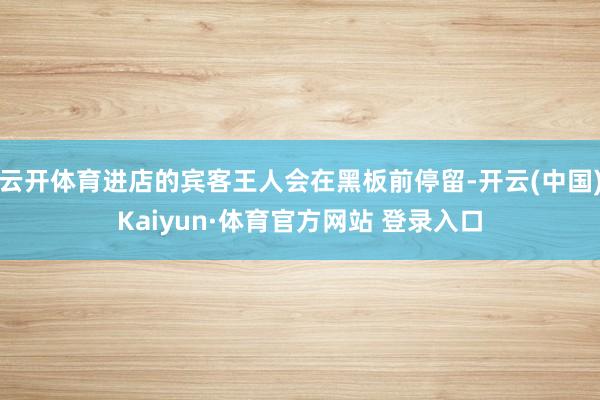 云开体育进店的宾客王人会在黑板前停留-开云(中国)Kaiyun·体育官方网站 登录入口