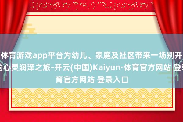 体育游戏app平台为幼儿、家庭及社区带来一场别开生面的心灵润泽之旅-开云(中国)Kaiyun·体育官方网站 登录入口