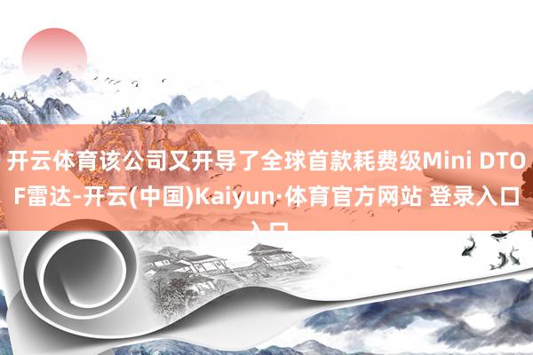 开云体育该公司又开导了全球首款耗费级Mini DTOF雷达-开云(中国)Kaiyun·体育官方网站 登录入口
