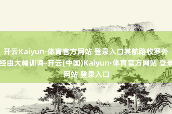 开云Kaiyun·体育官方网站 登录入口其航路收罗外欧化经由大幅训诲-开云(中国)Kaiyun·体育官方网站 登录入口