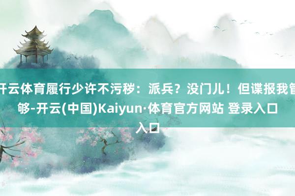 开云体育履行少许不污秽：派兵？没门儿！但谍报我管够-开云(中国)Kaiyun·体育官方网站 登录入口