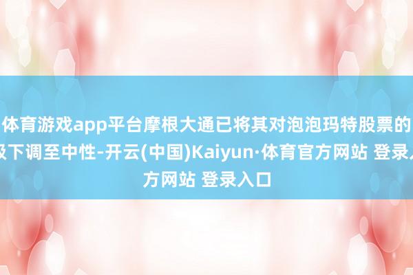 体育游戏app平台摩根大通已将其对泡泡玛特股票的评级下调至中性-开云(中国)Kaiyun·体育官方网站 登录入口