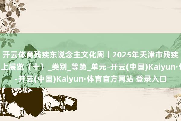 开云体育残疾东说念主文化周丨2025年天津市残疾东说念主艺术作品线上展览（十）_类别_等第_单元-开云(中国)Kaiyun·体育官方网站 登录入口