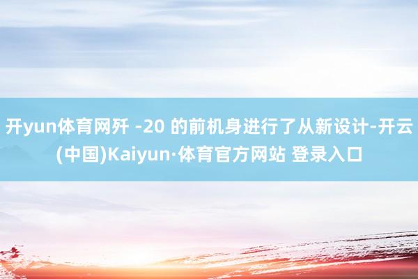 开yun体育网歼 -20 的前机身进行了从新设计-开云(中国)Kaiyun·体育官方网站 登录入口
