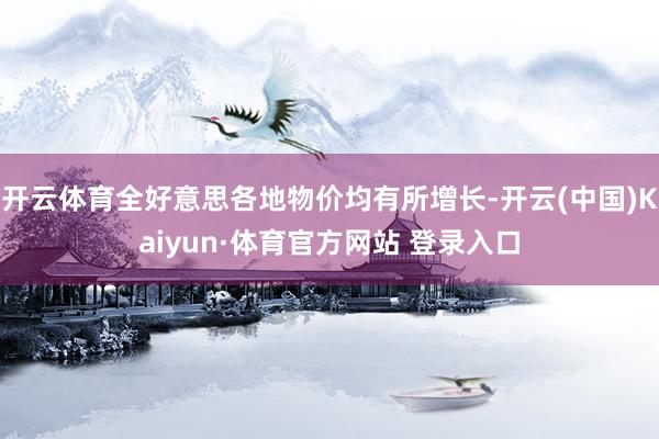 开云体育全好意思各地物价均有所增长-开云(中国)Kaiyun·体育官方网站 登录入口