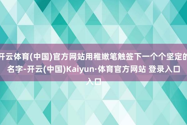 开云体育(中国)官方网站用稚嫩笔触签下一个个坚定的名字-开云(中国)Kaiyun·体育官方网站 登录入口