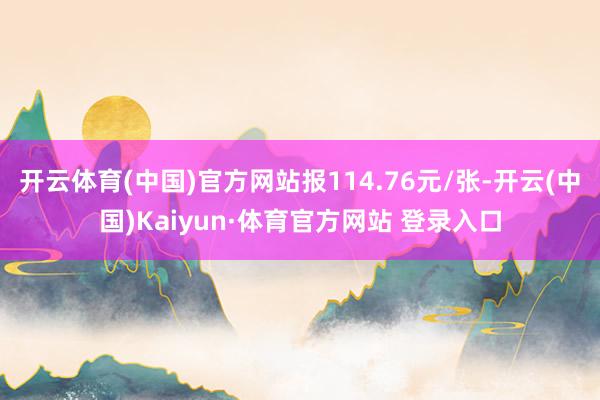 开云体育(中国)官方网站报114.76元/张-开云(中国)Kaiyun·体育官方网站 登录入口