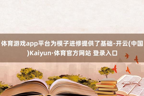 体育游戏app平台为模子进修提供了基础-开云(中国)Kaiyun·体育官方网站 登录入口