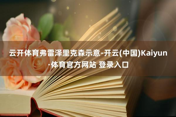 云开体育　　弗雷泽里克森示意-开云(中国)Kaiyun·体育官方网站 登录入口