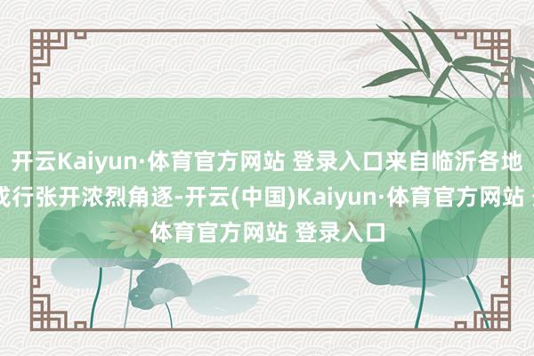 开云Kaiyun·体育官方网站 登录入口来自临沂各地的43支戎行张开浓烈角逐-开云(中国)Kaiyun·体育官方网站 登录入口