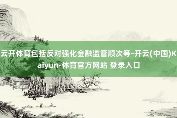 云开体育包括反对强化金融监管顺次等-开云(中国)Kaiyun·体育官方网站 登录入口
