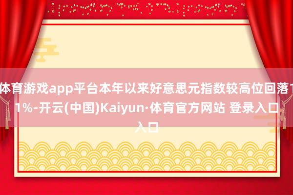 体育游戏app平台本年以来好意思元指数较高位回落11%-开云(中国)Kaiyun·体育官方网站 登录入口