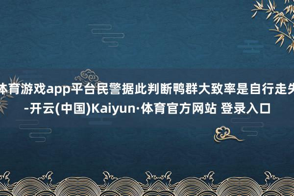 体育游戏app平台民警据此判断鸭群大致率是自行走失-开云(中国)Kaiyun·体育官方网站 登录入口